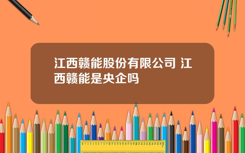 江西赣能股份有限公司 江西赣能是央企吗